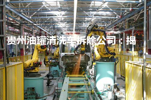 贵州油罐清洗车拆除公司：揭秘油罐内的黑科技！