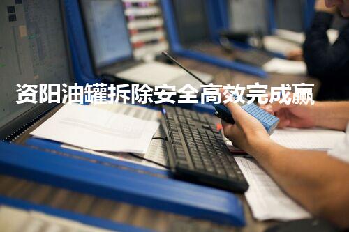 资阳油罐拆除安全高效完成赢得客户赞誉