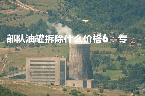 部队油罐拆除什么价格6：专业服务高效可靠