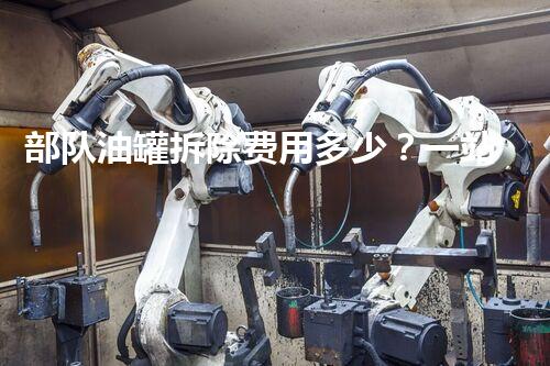 部队油罐拆除费用多少？一站式服务报价详谈
