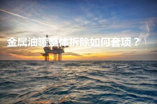 金属油罐整体拆除如何套项？揭秘专业拆除技术！