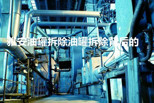 雅安油罐拆除油罐拆除背后的秘密与挑战揭秘