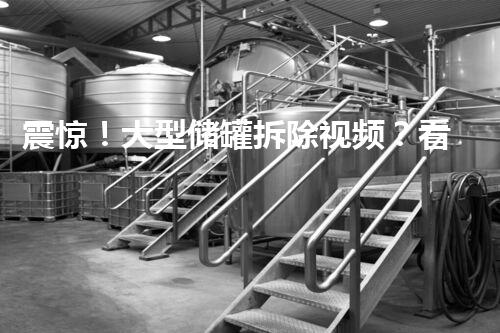 震惊！大型储罐拆除视频？看完一身冷汗！