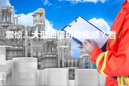 震惊！大型油罐拆除视频？看完一身冷汗！