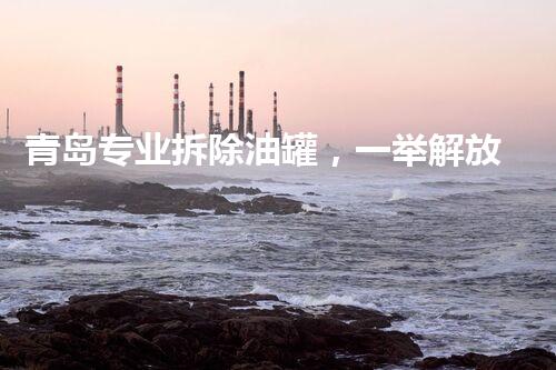 青岛专业拆除油罐，一举解放港口！