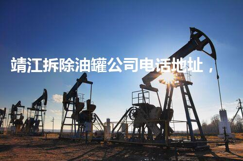 靖江拆除油罐公司电话地址，揭秘专业拆除背后鲜为人知的故事？