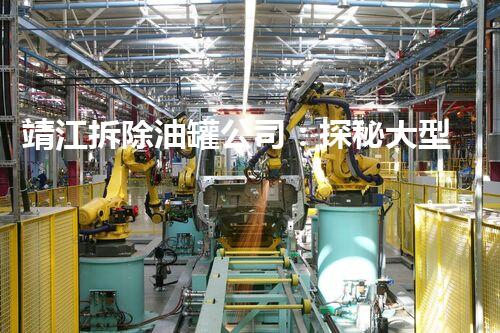 靖江拆除油罐公司：探秘大型油罐拆除背后的技术与安全！