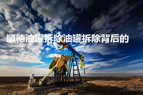 顺德油罐拆除油罐拆除背后的秘密与挑战揭秘