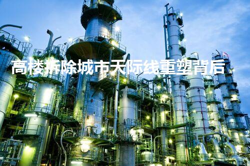 高楼拆除城市天际线重塑背后的惊人力量