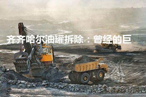 齐齐哈尔油罐拆除：曾经的巨人何去何从？