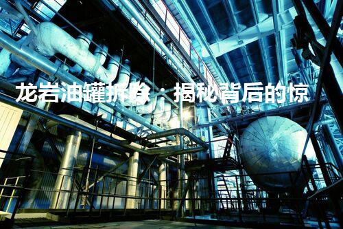 龙岩油罐拆除：揭秘背后的惊人秘密！